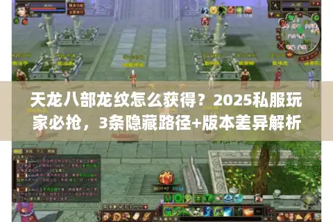 天龙八部龙纹怎么获得？2025私服玩家必抢，3条隐藏路径+版本差异解析