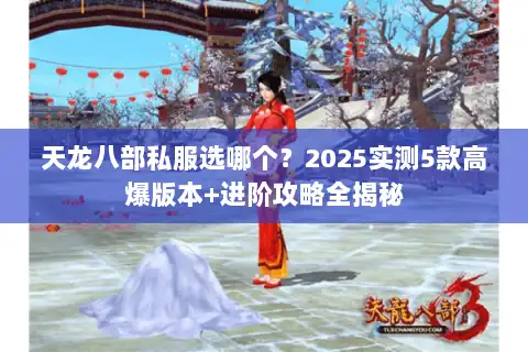 天龙八部私服选哪个?2025实测5款高爆版本+进阶攻略全揭秘 天龙八部私服选哪个?2025实测5款高爆版本+进阶攻略全揭秘