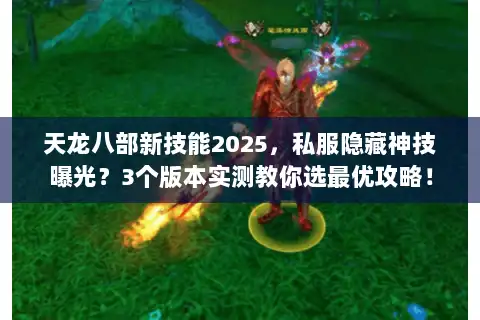 天龙八部新技能2025，私服隐藏神技曝光？3个版本实测教你选最优攻略！
