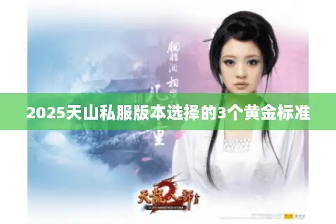 2025天山私服版本选择的3个黄金标准 2025天山私服版本选择的3个黄金标准