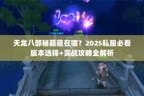 天龙八部秘籍藏在哪？2025私服必看版本选择+实战攻略全解析