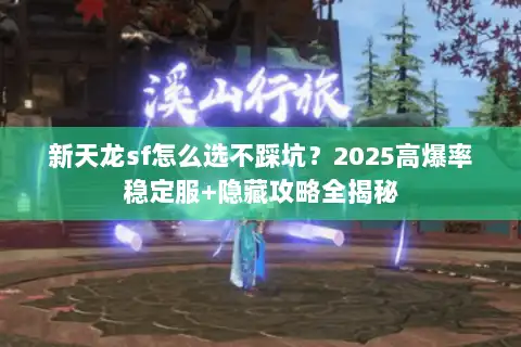 新天龙sf怎么选不踩坑？2025高爆率稳定服+隐藏攻略全揭秘