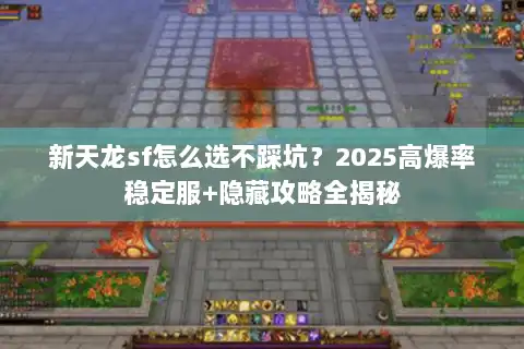 新天龙sf怎么选不踩坑？2025高爆率稳定服+隐藏攻略全揭秘