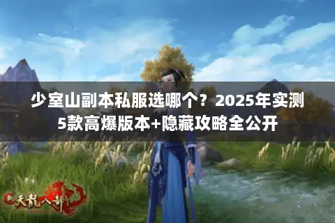 少室山副本私服选哪个?2025年实测5款高爆版本+隐藏攻略全公开 少室山副本私服选哪个?2025年实测5款高爆版本+隐藏攻略全公开