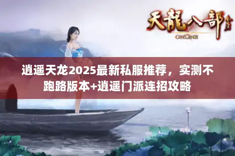 逍遥天龙2025最新私服推荐，实测不跑路版本+逍遥门派连招攻略