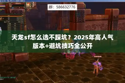 天龙sf怎么选不踩坑?2025年高人气版本+避坑技巧全公开 天龙sf怎么选不踩坑?2025年高人气版本+避坑技巧全公开