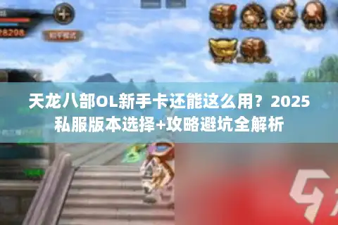 天龙八部OL新手卡还能这么用？2025私服版本选择+攻略避坑全解析