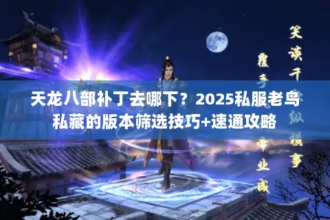 天龙八部补丁去哪下？2025私服老鸟私藏的版本筛选技巧+速通攻略