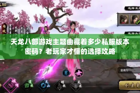 天龙八部游戏主题曲藏着多少私服版本密码？老玩家才懂的选择攻略