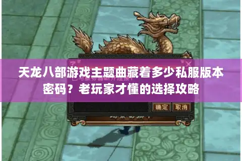 天龙八部游戏主题曲藏着多少私服版本密码？老玩家才懂的选择攻略