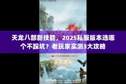 天龙八部新技能,2025私服版本选哪个不踩坑?老玩家实测3大攻略 天龙八部新技能,2025私服版本选哪个不踩坑?老玩家实测3大攻略