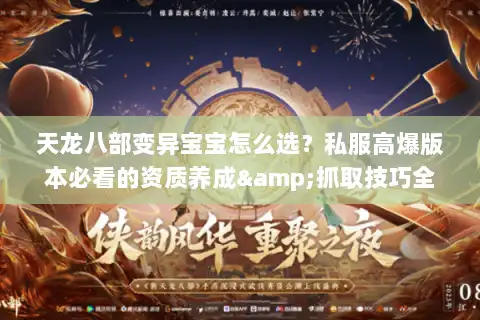 天龙八部变异宝宝怎么选？私服高爆版本必看的资质养成&抓取技巧全攻略