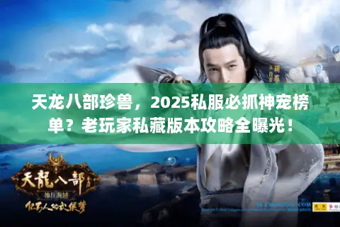 天龙八部珍兽，2025私服必抓神宠榜单？老玩家私藏版本攻略全曝光！