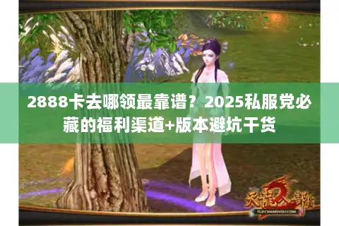 2888卡去哪领最靠谱？2025私服党必藏的福利渠道+版本避坑干货