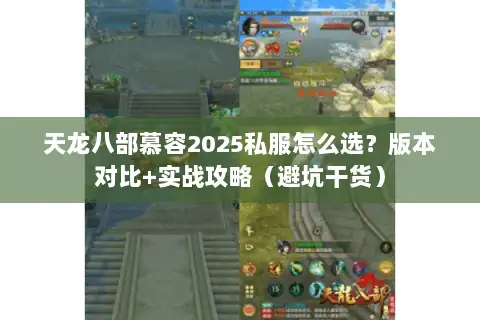 天龙八部慕容2025私服怎么选？版本对比+实战攻略（避坑干货）
