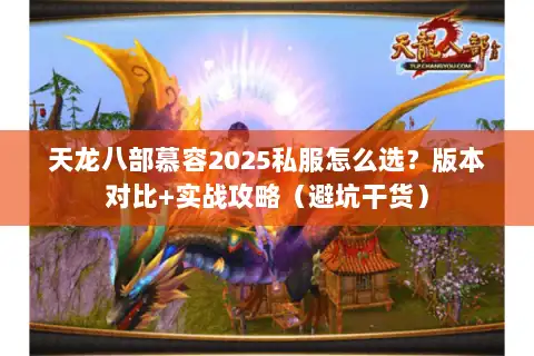 天龙八部慕容2025私服怎么选？版本对比+实战攻略（避坑干货）