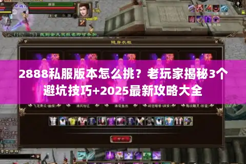 2888私服版本怎么挑?老玩家揭秘3个避坑技巧+2025最新攻略大全 2888私服版本怎么挑?老玩家揭秘3个避坑技巧+2025最新攻略大全