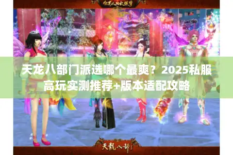 天龙八部门派选哪个最爽？2025私服高玩实测推荐+版本适配攻略