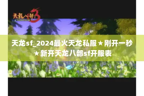 天龙sf_2024最火天龙私服★刚开一秒★新开天龙八部sf开服表 天龙sf_2024最火天龙私服★刚开一秒★新开天龙八部sf开服表