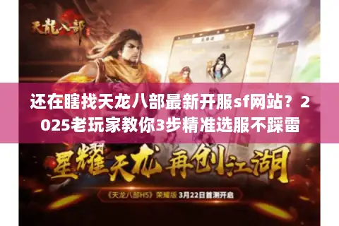 还在瞎找天龙八部最新开服sf网站？2025老玩家教你3步精准选服不踩雷