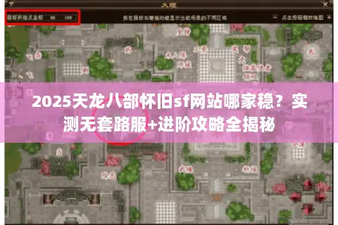 2025天龙八部怀旧sf网站哪家稳？实测无套路服+进阶攻略全揭秘