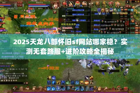 2025天龙八部怀旧sf网站哪家稳？实测无套路服+进阶攻略全揭秘