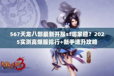 567天龙八部最新开服sf哪家稳？2025实测高爆服排行+新手速升攻略
