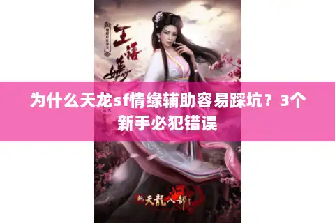 为什么天龙sf情缘辅助容易踩坑？3个新手必犯错误