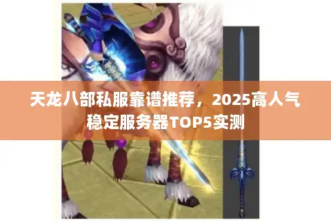 天龙八部私服靠谱推荐,2025高人气稳定服务器TOP5实测 天龙八部私服靠谱推荐,2025高人气稳定服务器TOP5实测