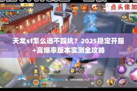 天龙sf怎么选不踩坑？2025稳定开服+高爆率版本实测全攻略