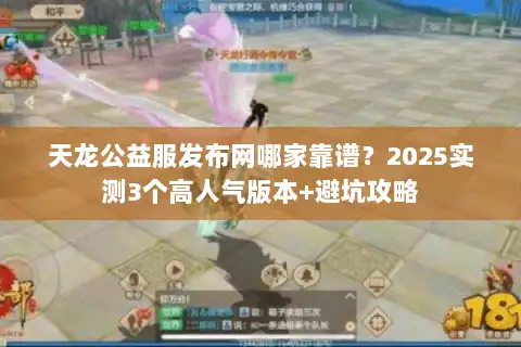 天龙公益服发布网哪家靠谱？2025实测3个高人气版本+避坑攻略