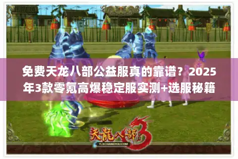 免费天龙八部公益服真的靠谱？2025年3款零氪高爆稳定服实测+选服秘籍