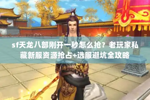 sf天龙八部刚开一秒怎么抢？老玩家私藏新服资源抢占+选服避坑全攻略