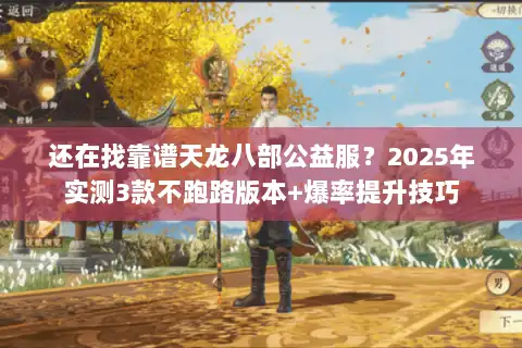 还在找靠谱天龙八部公益服?2025年实测3款不跑路版本+爆率提升技巧 还在找靠谱天龙八部公益服?2025年实测3款不跑路版本+爆率提升技巧