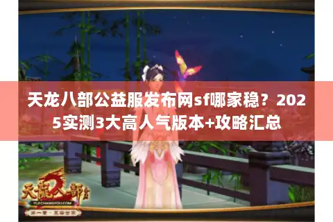 天龙八部公益服发布网sf哪家稳？2025实测3大高人气版本+攻略汇总