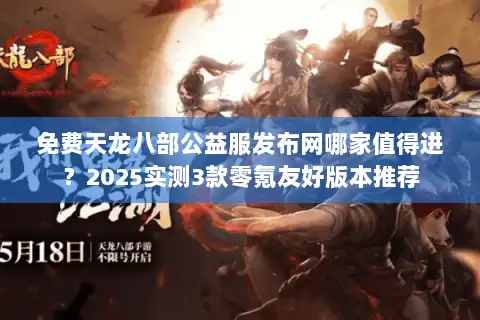 免费天龙八部公益服发布网哪家值得进？2025实测3款零氪友好版本推荐