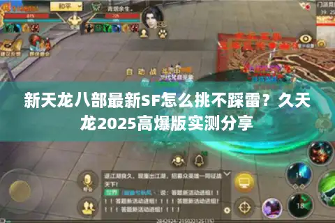 新天龙八部最新SF怎么挑不踩雷？久天龙2025高爆版实测分享