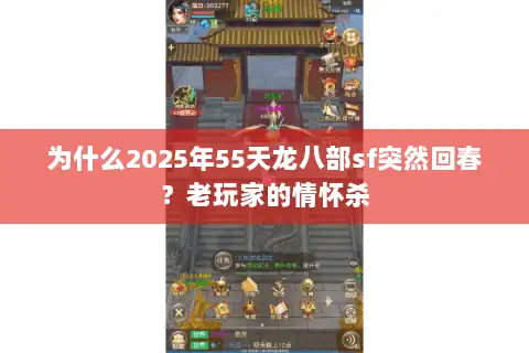 为什么2025年55天龙八部sf突然回春?老玩家的情怀杀 为什么2025年55天龙八部sf突然回春?老玩家的情怀杀