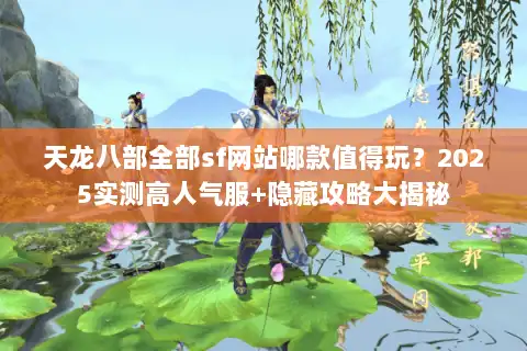天龙八部全部sf网站哪款值得玩？2025实测高人气服+隐藏攻略大揭秘