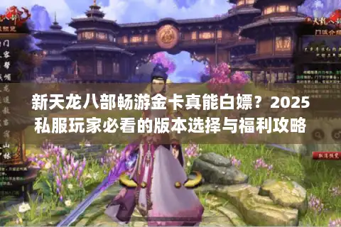 新天龙八部畅游金卡真能白嫖？2025私服玩家必看的版本选择与福利攻略