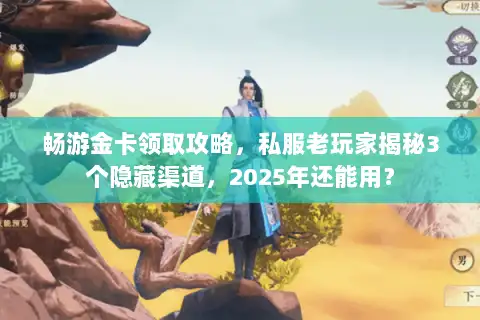 畅游金卡领取攻略，私服老玩家揭秘3个隐藏渠道，2025年还能用？