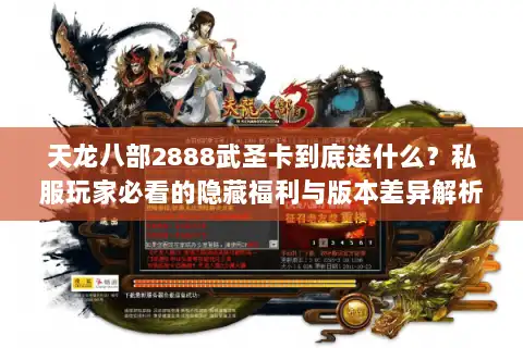 天龙八部2888武圣卡到底送什么？私服玩家必看的隐藏福利与版本差异解析