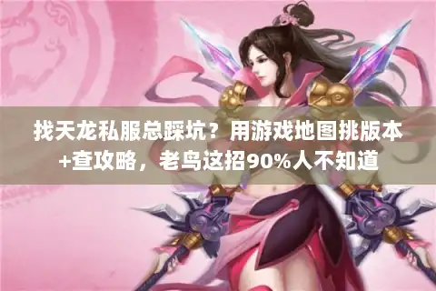 找天龙私服总踩坑?用游戏地图挑版本+查攻略,老鸟这招90%人不知道 找天龙私服总踩坑?用游戏地图挑版本+查攻略,老鸟这招90%人不知道