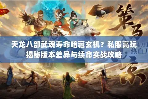 天龙八部武魂寿命暗藏玄机?私服高玩揭秘版本差异与续命实战攻略 天龙八部武魂寿命暗藏玄机?私服高玩揭秘版本差异与续命实战攻略