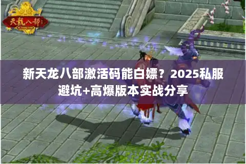 新天龙八部激活码能白嫖？2025私服避坑+高爆版本实战分享