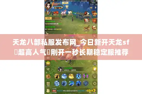 天龙八部私服发布网_今日新开天龙sf▷超高人气◁刚开一秒长期稳定服推荐