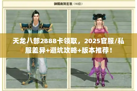 天龙八部2888卡领取，2025官服/私服差异+避坑攻略+版本推荐！