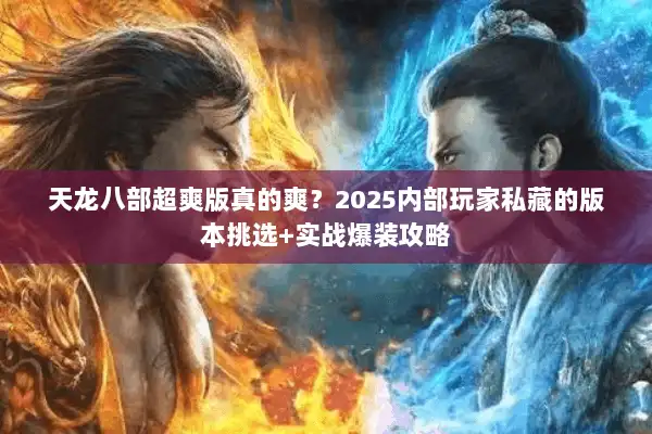 天龙八部超爽版真的爽?2025内部玩家私藏的版本挑选+实战爆装攻略 天龙八部超爽版真的爽?2025内部玩家私藏的版本挑选+实战爆装攻略