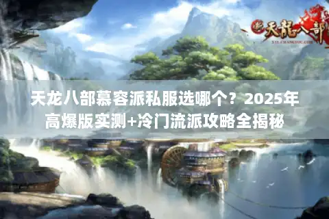 天龙八部慕容派私服选哪个？2025年高爆版实测+冷门流派攻略全揭秘