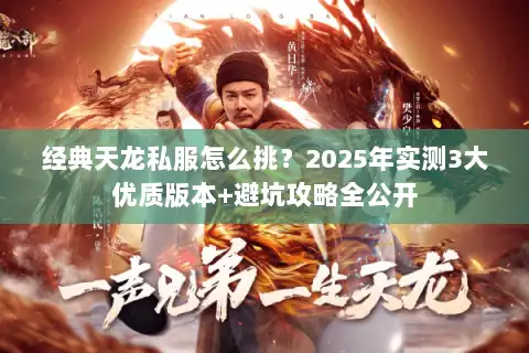 经典天龙私服怎么挑？2025年实测3大优质版本+避坑攻略全公开